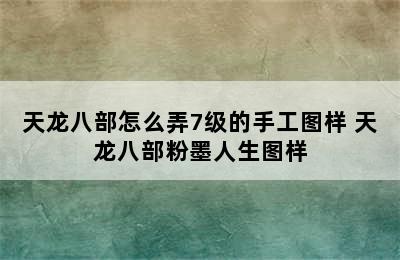 天龙八部怎么弄7级的手工图样 天龙八部粉墨人生图样